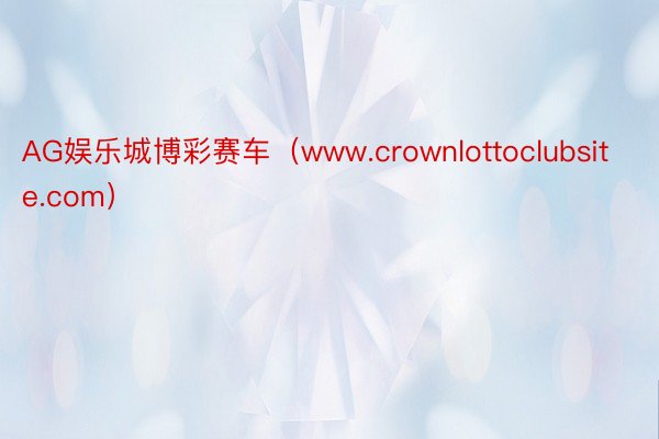 AG娱乐城博彩赛车（www.crownlottoclubsite.com）