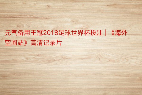 元气备用王冠2018足球世界杯投注 | 《海外空间站》高清记录片