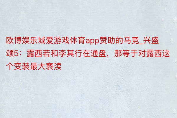 欧博娱乐城爱游戏体育app赞助的马竞_兴盛颂5：露西若和李其行在通盘，那等于对露西这个变装最大亵渎