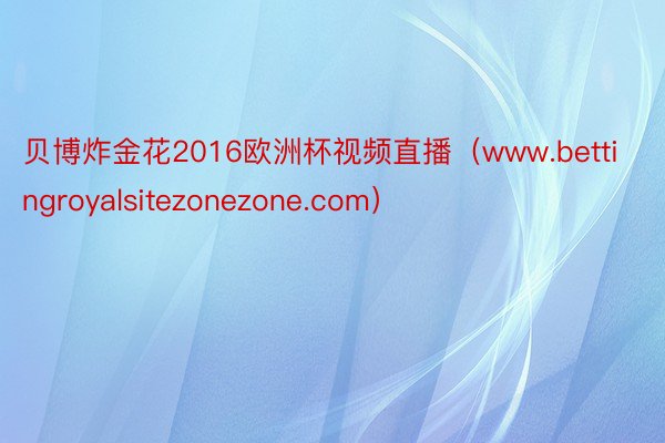 贝博炸金花2016欧洲杯视频直播（www.bettingroyalsitezonezone.com）