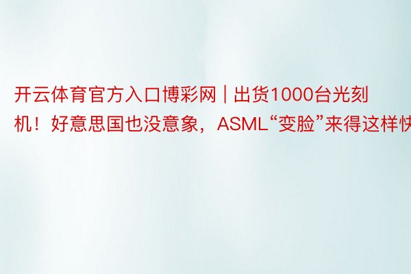 开云体育官方入口博彩网 | 出货1000台光刻机！好意思国也没意象，ASML“变脸”来得这样快