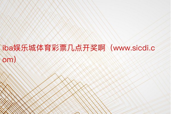 iba娱乐城体育彩票几点开奖啊（www.sicdi.com）