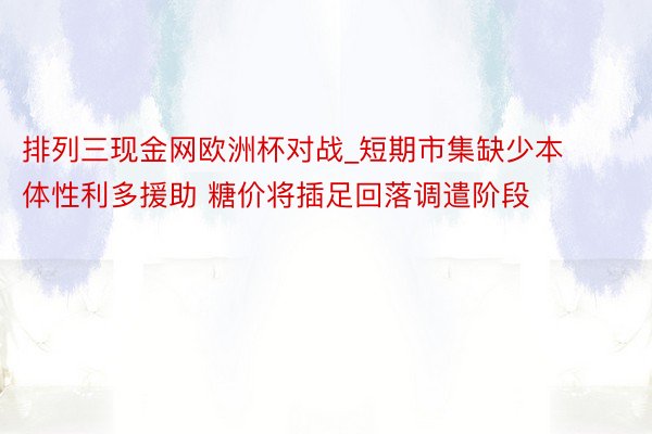 排列三现金网欧洲杯对战_短期市集缺少本体性利多援助 糖价将插足回落调遣阶段