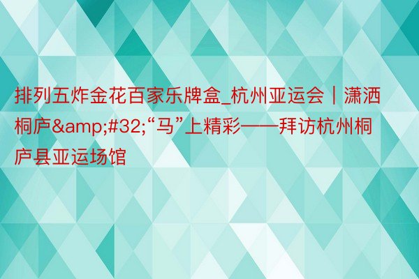 排列五炸金花百家乐牌盒_杭州亚运会｜潇洒桐庐&#32;“马”上精彩——拜访杭州桐庐县亚运场馆