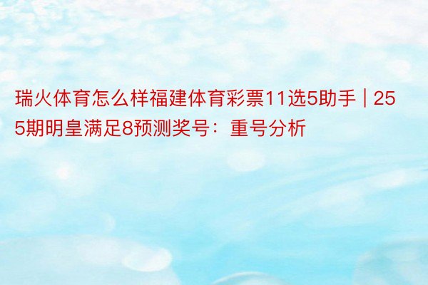 瑞火体育怎么样福建体育彩票11选5助手 | 255期明皇满足8预测奖号：重号分析