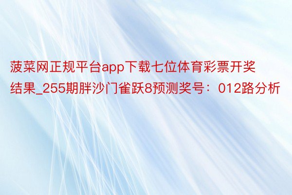 菠菜网正规平台app下载七位体育彩票开奖结果_255期胖沙门雀跃8预测奖号：012路分析