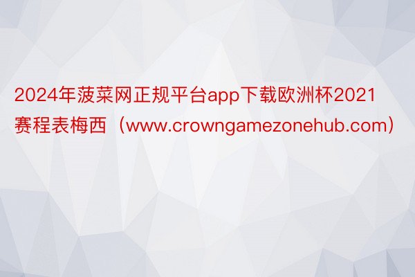 2024年菠菜网正规平台app下载欧洲杯2021赛程表梅西（www.crowngamezonehub.com）