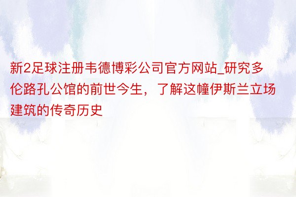 新2足球注册韦德博彩公司官方网站_研究多伦路孔公馆的前世今生，了解这幢伊斯兰立场建筑的传奇历史