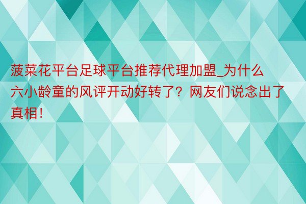 菠菜花平台足球平台推荐代理加盟_为什么六小龄童的风评开动好转了？网友们说念出了真相！