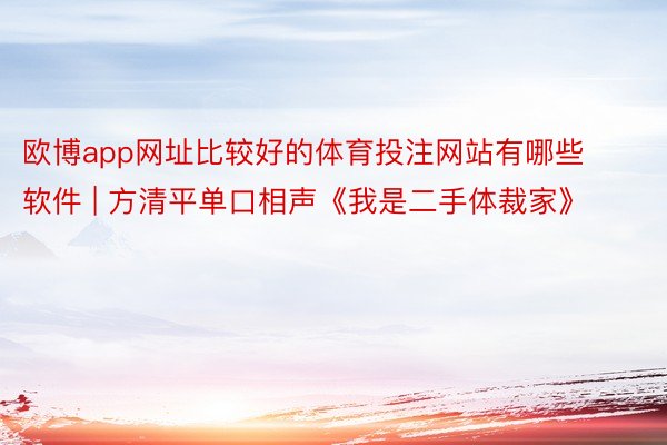 欧博app网址比较好的体育投注网站有哪些软件 | 方清平单口相声《我是二手体裁家》