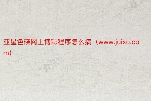 亚星色碟网上博彩程序怎么搞（www.juixu.com）