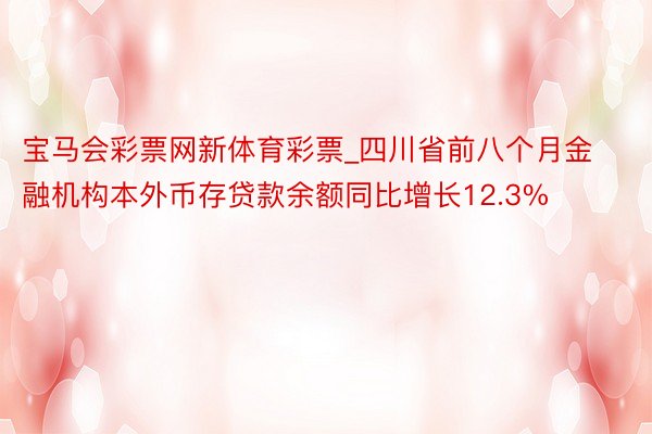 宝马会彩票网新体育彩票_四川省前八个月金融机构本外币存贷款余额同比增长12.3%