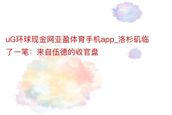 uG环球现金网亚盈体育手机app_洛杉矶临了一笔：来自伍德的收官盘