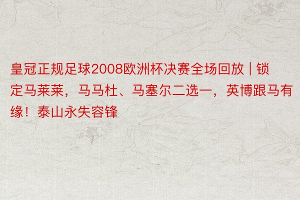 皇冠正规足球2008欧洲杯决赛全场回放 | 锁定马莱莱，马马杜、马塞尔二选一，英博跟马有缘！泰山永失容锋