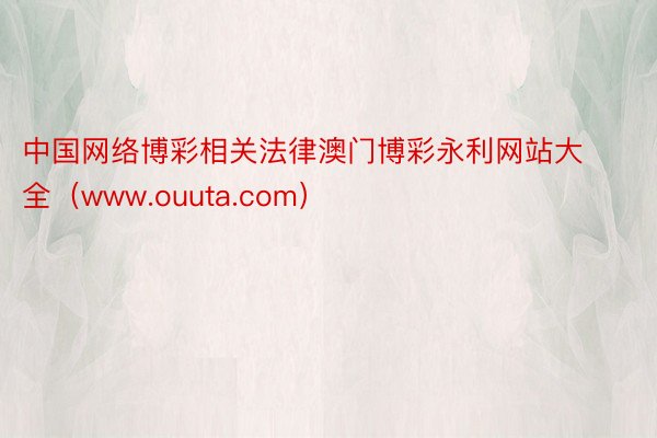 中国网络博彩相关法律澳门博彩永利网站大全（www.ouuta.com）